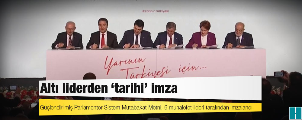 Güçlendirilmiş Parlamenter Sistem Mutabakat Metni, 6 muhalefet lideri tarafından imzalandı