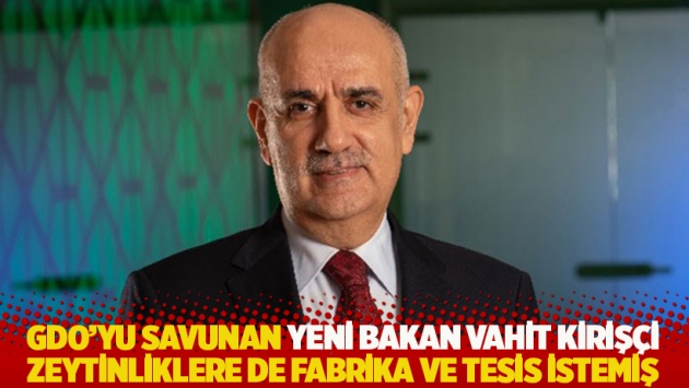 GDO'yu savunan yeni bakan Vahit Kirişçi zeytinliklere de fabrika ve tesis istemiş