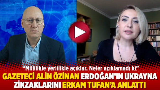 Gazeteci Alin Özinan Erdoğan’ın Ukrayna zikzaklarını Erkam Tufan’a anlattı