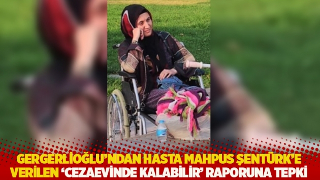 Gergerlioğlu'ndan hasta mahpus Şentürk'e verilen 'cezaevinde kalabilir' raporuna tepki