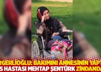Gergerlioğlu: Bakımını annesinin yaptığı MS hastası Mehtap Şent&uuml;rk zindanda!