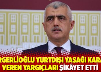 Gergerlioğlu yurtdışı yasağı kararı veren yargı&ccedil;ları şik&acirc;yet etti