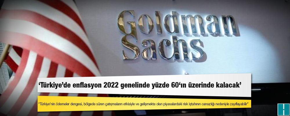 Goldman Sachs: Türkiye'de enflasyon 2022 genelinde yüzde 60'ın üzerinde kalacak