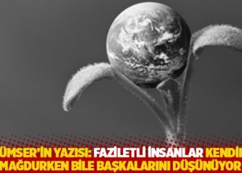 G&uuml;l&uuml;mser'in yazısı: Faziletli insanlar kendileri mağdurken bile başkalarını d&uuml;ş&uuml;n&uuml;yor