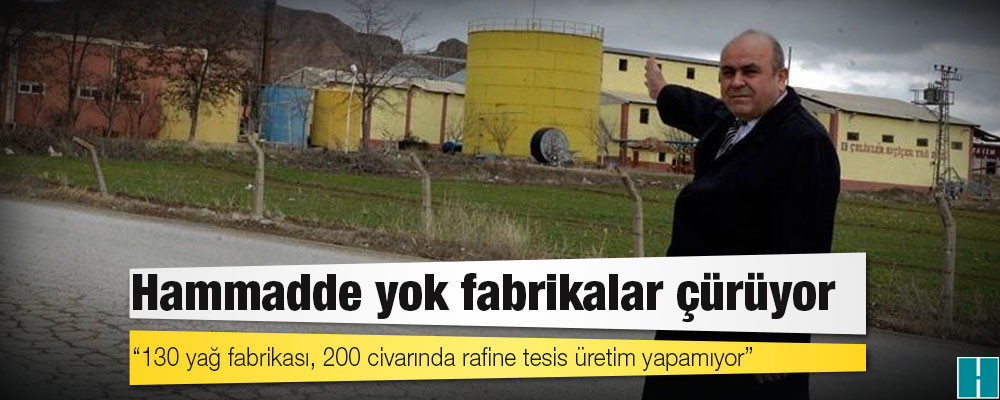 Ham madde krizi: '130 yağ fabrikası, 200 civarında rafine tesis üretim yapamıyor'