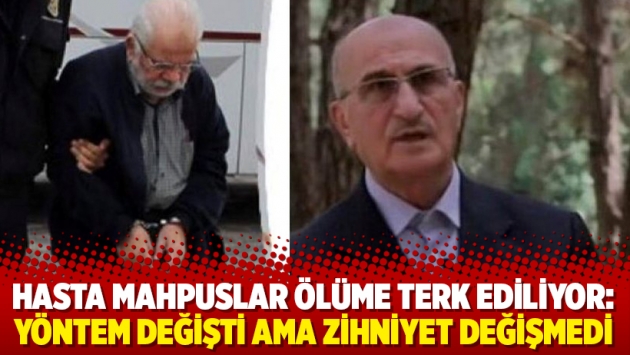 Hasta mahpuslar ölüme terk ediliyor: Yöntem değişti ama zihniyet değişmedi