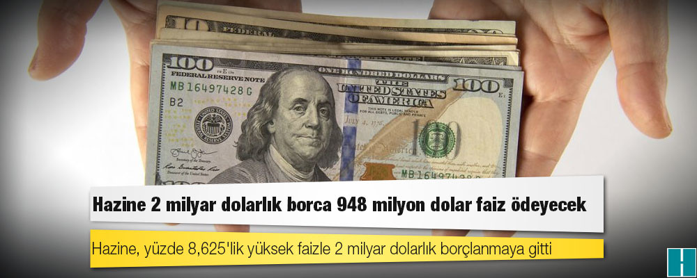 Hazine 2 milyar dolarlık borca 948 milyon dolar faiz ödeyecek