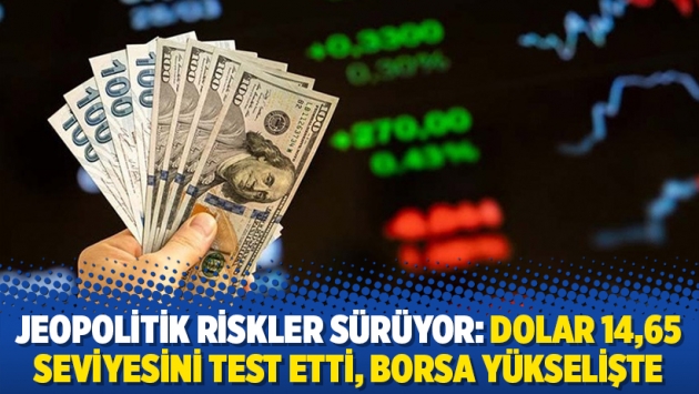 Jeopolitik riskler sürüyor: Dolar 14,65 seviyesini test etti, borsa yükselişte