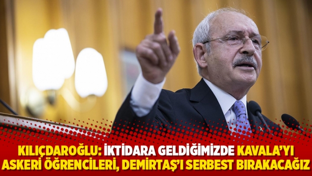 Kılıçdaroğlu: İktidara geldiğimizde Kavala’yı Askeri öğrencileri, Demirtaş’ı serbest bırakacağız