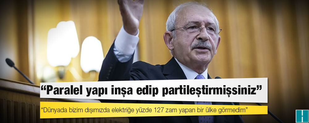 Kılıçdaroğlu: Dünyada bizim dışımızda elektriğe yüzde 127 zam yapan bir ülke görmedim