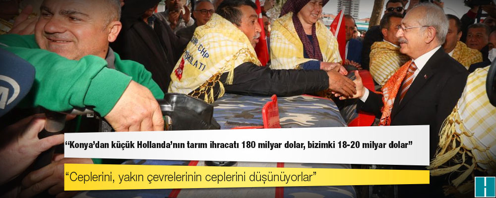 Kılıçdaroğlu: Konya'dan küçük Hollanda'nın tarım ihracatı 180 milyar dolar, bizimki 18-20 milyar dolar