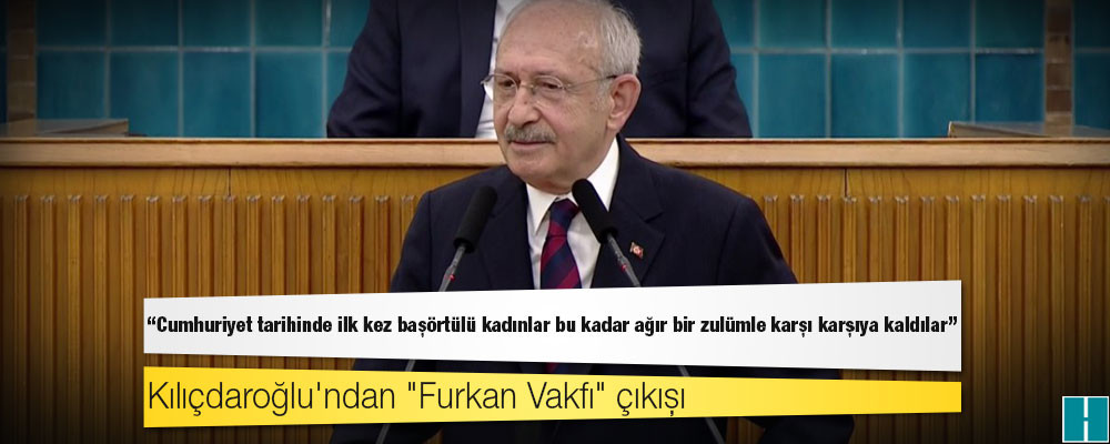 Kılıçdaroğlu'ndan "Furkan Vakfı" çıkışı: Cumhuriyet tarihinde ilk kez başörtülü kadınlar bu kadar ağır bir zulümle karşı karşıya kaldılar