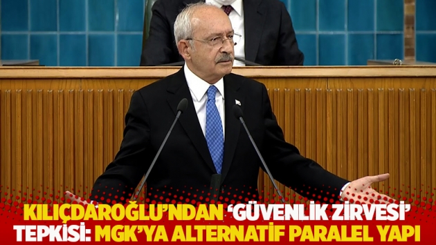 Kılıçdaroğlu'ndan 'güvenlik zirvesi' tepkisi: MGK'ya alternatif paralel yapı