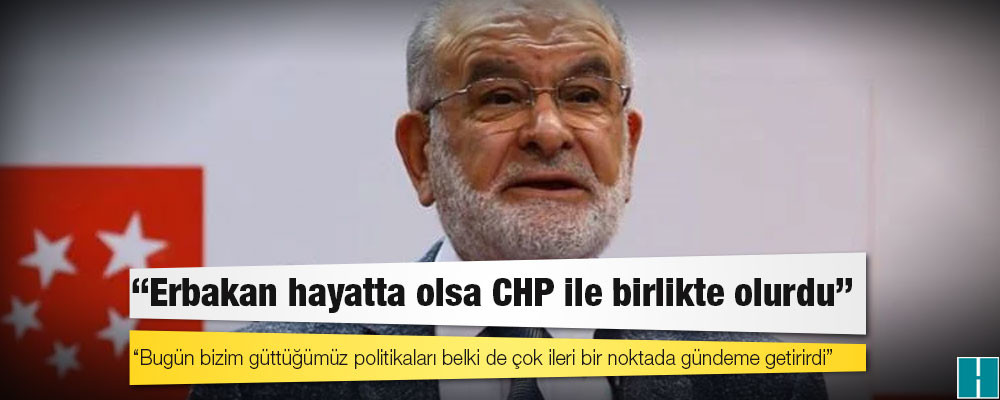 Karamollaoğlu: Erbakan hayatta olsa CHP ile birlikte olurdu