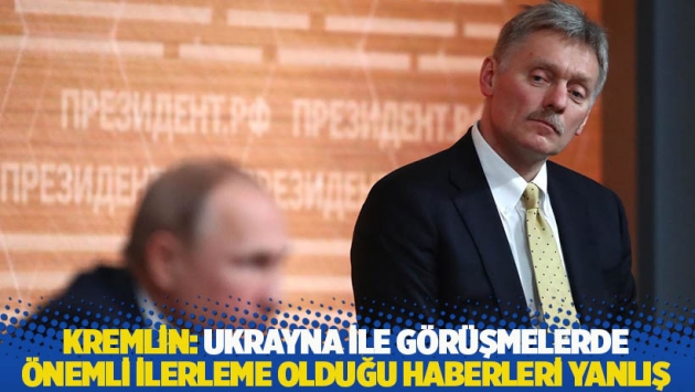 Kremlin: Ukrayna ile görüşmelerde önemli ilerleme olduğu haberleri yanlış