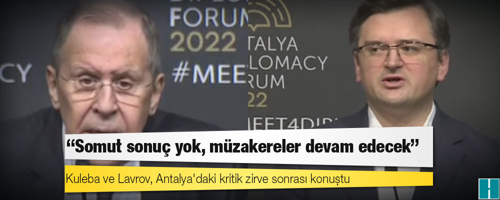 Kuleba ve Lavrov, Antalya'daki kritik zirve sonrası konuştu: Somut sonuç yok, müzakereler devam edecek