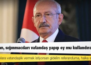 Kılıçdaroğlu: Erdoğan, sığınmacıları vatandaş yapıp oy mu kullandıracak?