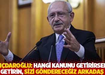 Kılıçdaroğlu: Hangi kanunu getirirseniz getirin, sizi göndereceğiz arkadaş!