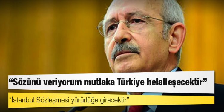 Kılıçdaroğlu: Sözünü veriyorum mutlaka Türkiye helalleşecektir, İstanbul Sözleşmesi yürürlüğe girecektir
