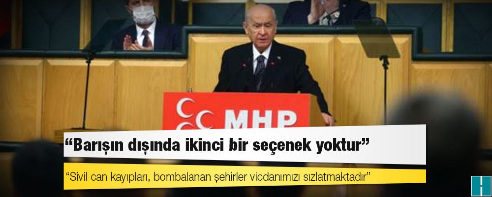 MHP lideri Bahçeli: Sivil can kayıpları, bombalanan şehirler vicdanımızı sızlatmaktadır. Barışın dışında ikinci bir seçenek yoktur