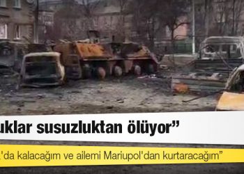 Mariupol'den tahliye edilen kadın: Çocuklar susuzluktan ölüyor