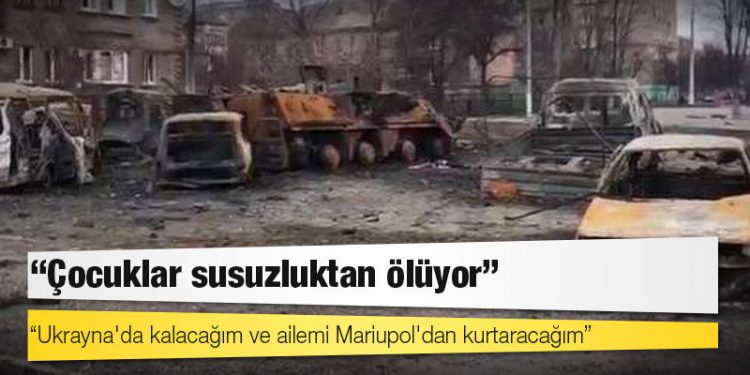 Mariupol'den tahliye edilen kadın: Çocuklar susuzluktan ölüyor