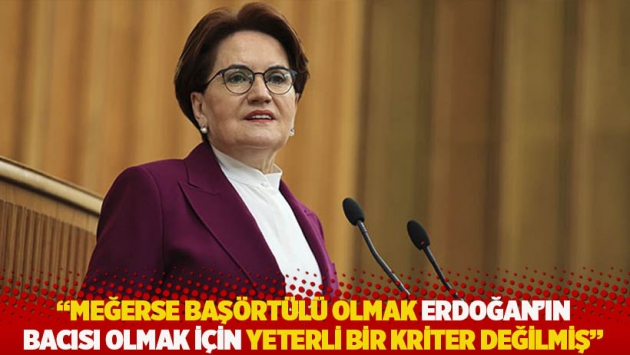 "Meğerse başörtülü olmak Erdoğan’ın bacısı olmak için yeterli bir kriter değilmiş"