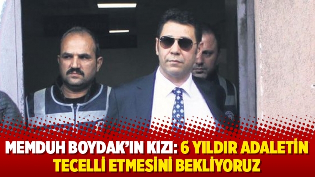 Memduh Boydak’ın kızı: 6 yıldır adaletin tecelli etmesini bekliyoruz