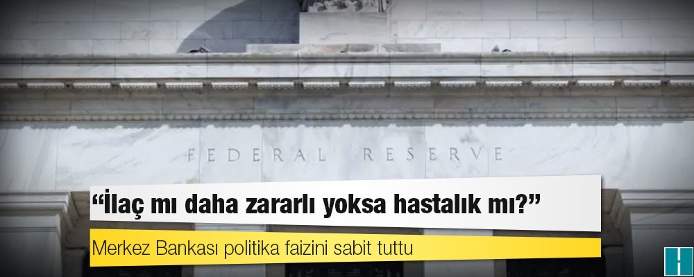 Merkez Bankası politika faizini sabit tuttu: İlaç mı daha zararlı yoksa hastalık mı?