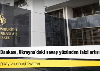 Merkez Bankası, Ukrayna'daki savaş yüzünden faizi artırır mı?