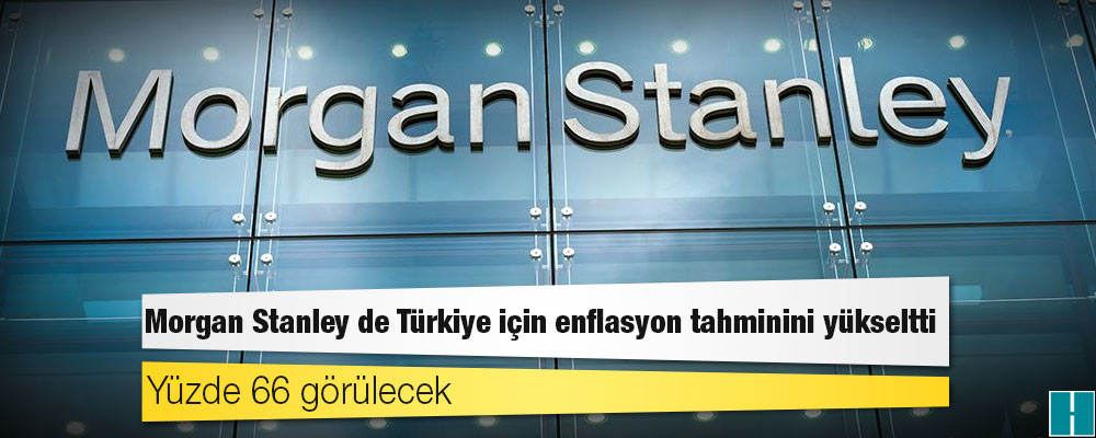 Morgan Stanley de Türkiye için enflasyon tahminini yükseltti: Yüzde 66 görülecek