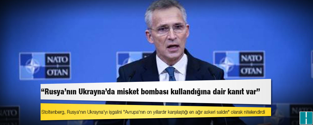 NATO Genel Sekreteri Stoltenberg: Rusya'nın Ukrayna'da misket bombası kullandığına dair kanıt var