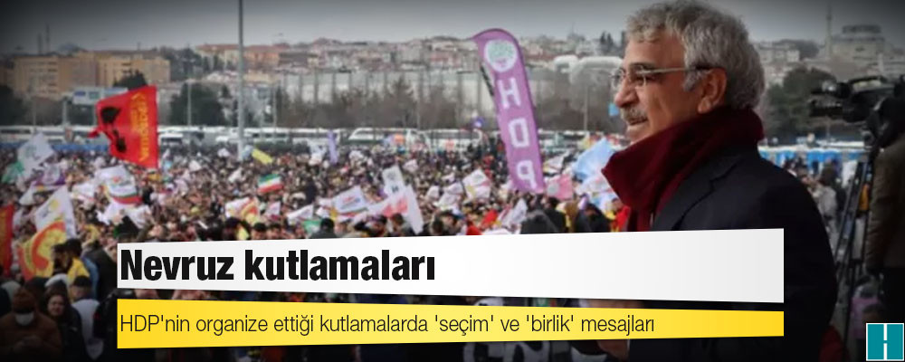 Nevruz kutlamaları: HDP'nin organize ettiği kutlamalarda 'seçim' ve 'birlik' mesajları