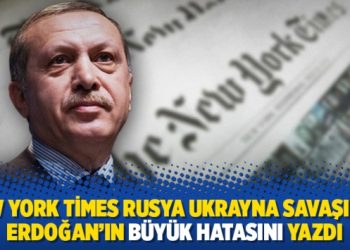 New York Times Rusya Ukrayna savaşında Erdoğan'ın b&uuml;y&uuml;k hatasını yazdı