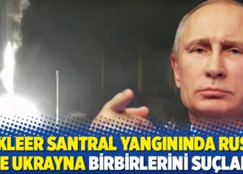 Nükleer santral yangınında Rusya ile Ukrayna birbirlerini suçladı