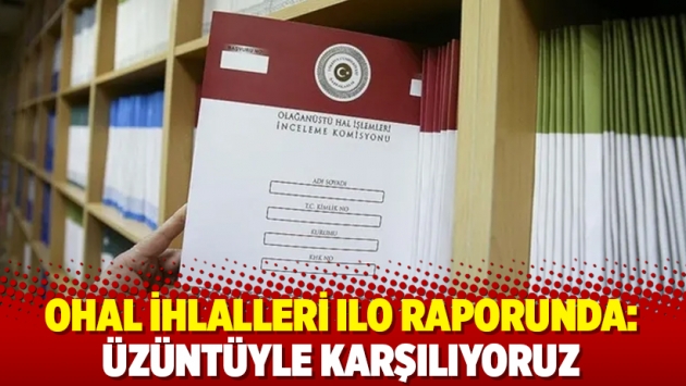 OHAL ihlalleri ILO raporunda: Üzüntüyle karşılıyoruz