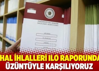 OHAL ihlalleri ILO raporunda: &Uuml;z&uuml;nt&uuml;yle karşılıyoruz