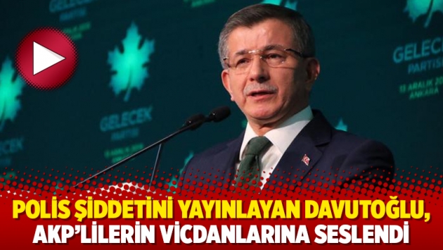 Polis şiddetini yayınlayan Davutoğlu, AKP’lilerin vicdanlarına seslendi