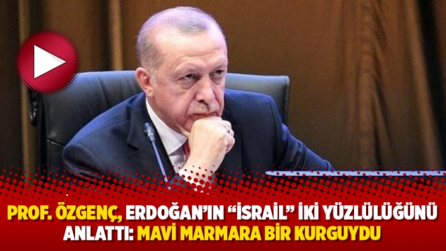 Prof. Özgenç, Erdoğan’ın “İsrail” iki yüzlülüğünü anlattı: Mavi Marmara bir kurguydu