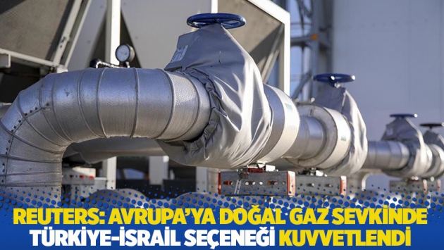 Reuters: Avrupa’ya doğal gaz sevkinde Türkiye-İsrail seçeneği kuvvetlendi