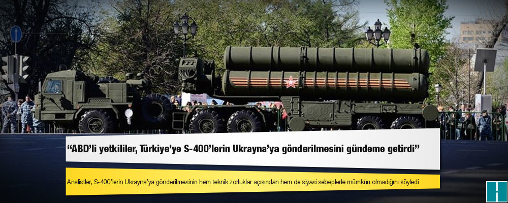 Reuters'a konuşan kaynaklar: ABD'li yetkililer, Türkiye'ye S-400'lerin Ukrayna'ya gönderilmesini gündeme getirdi