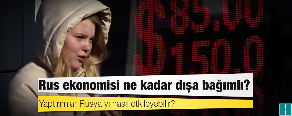 Rus ekonomisi ne kadar dışa bağımlı, yaptırımlar Rusya'yı nasıl etkileyebilir?