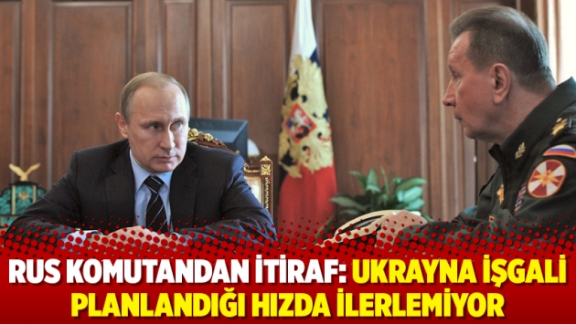 Rus komutandan itiraf: Ukrayna işgali planlandığı hızda ilerlemiyor