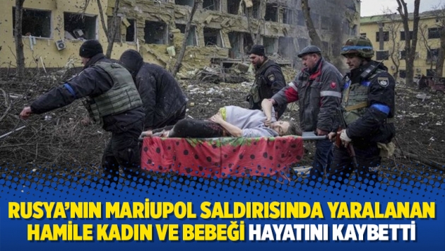 Rusya’nın Mariupol saldırısında yaralanan hamile kadın ve bebeği hayatını kaybetti