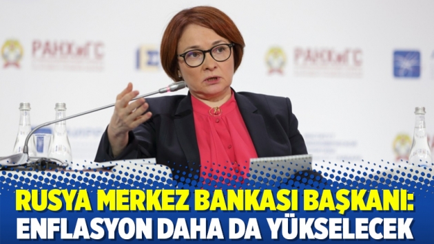 Rusya Merkez Bankası Başkanı: Enflasyon daha da yükselecek