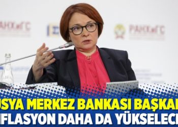 Rusya Merkez Bankası Başkanı: Enflasyon daha da y&uuml;kselecek