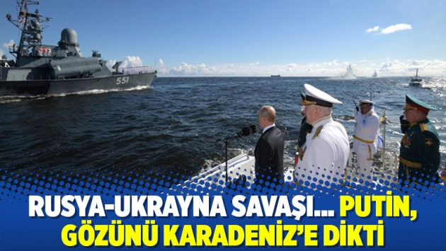 Rusya-Ukrayna savaşı… Putin, gözünü Karadeniz'e dikti