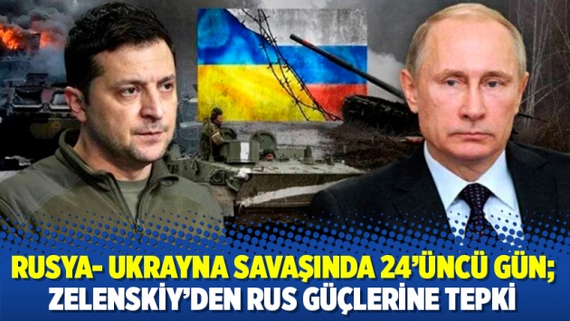 Rusya- Ukrayna savaşında 24'üncü gün; Zelenskiy'den Rus güçlerine tepki