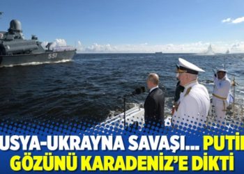 Rusya-Ukrayna savaşı&hellip; Putin, g&ouml;z&uuml;n&uuml; Karadeniz'e dikti