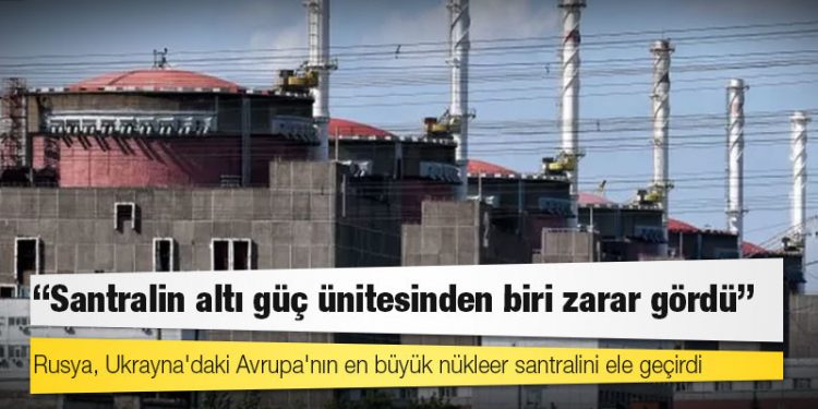 Rusya, Ukrayna'daki Avrupa'nın en büyük nükleer santralini ele geçirdi